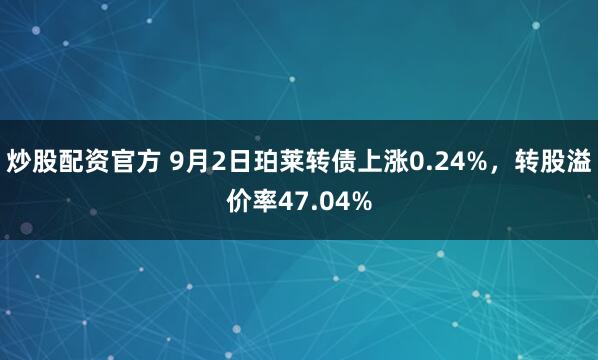 炒股配资官方 9月2日珀莱转债上涨0.24%，转股溢价率47.04%