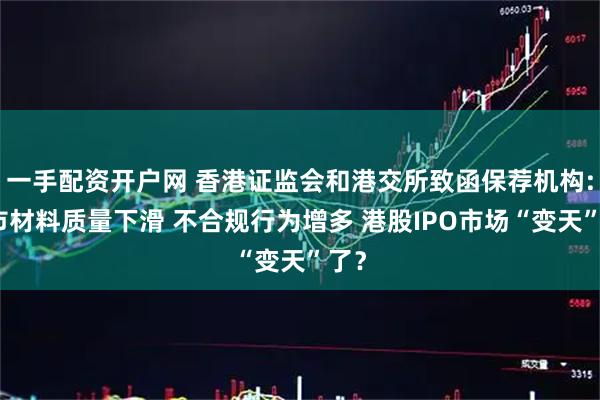 一手配资开户网 香港证监会和港交所致函保荐机构:上市材料质量下滑 不合规行为增多 港股IPO市场“变天”了？