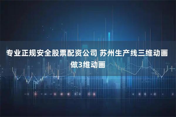 专业正规安全股票配资公司 苏州生产线三维动画 做3维动画