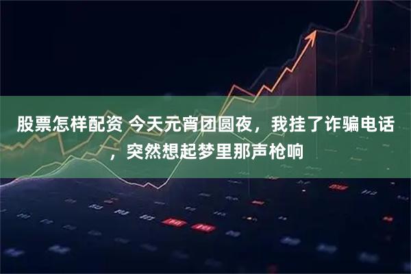 股票怎样配资 今天元宵团圆夜，我挂了诈骗电话，突然想起梦里那声枪响