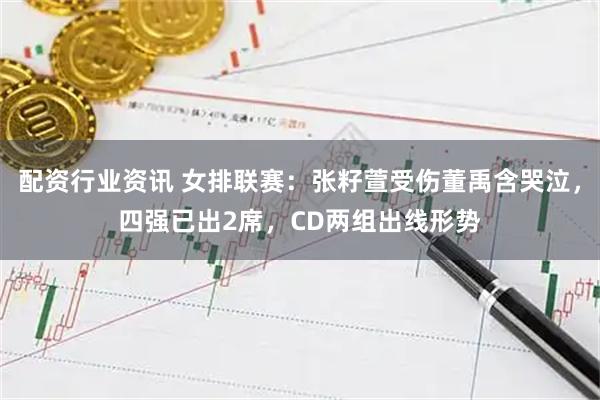 配资行业资讯 女排联赛：张籽萱受伤董禹含哭泣，四强已出2席，CD两组出线形势