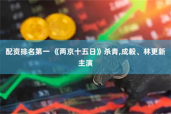 配资排名第一 《两京十五日》杀青,成毅、林更新主演