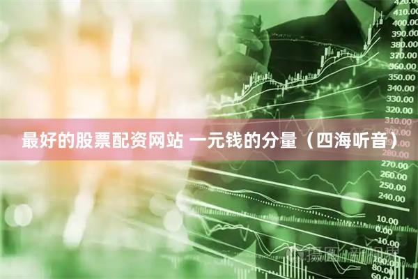 最好的股票配资网站 一元钱的分量（四海听音）